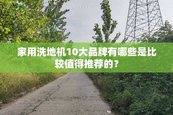 家用洗地机10大品牌有哪些是比较值得推荐的？