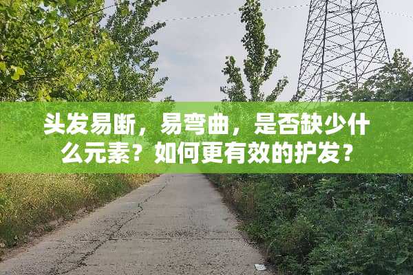 头发易断，易弯曲，是否缺少什么元素？如何更有效的护发？