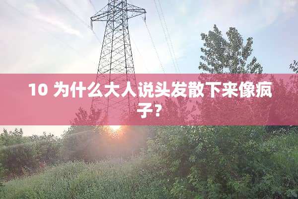 10 为什么大人说头发散下来像疯子？