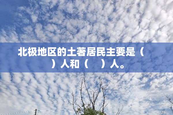 北极地区的土著居**要是（    ）人和（    ）人。