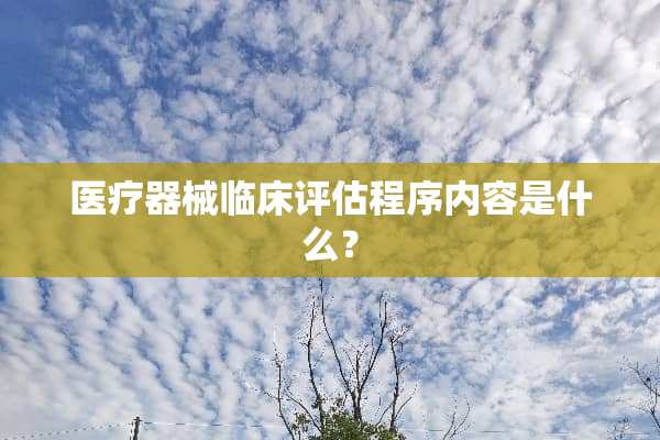 医疗器械临床评估程序内容是什么？