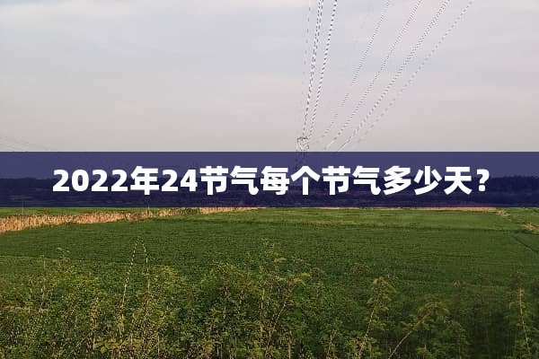 2022年24节气每个节气多少天？
