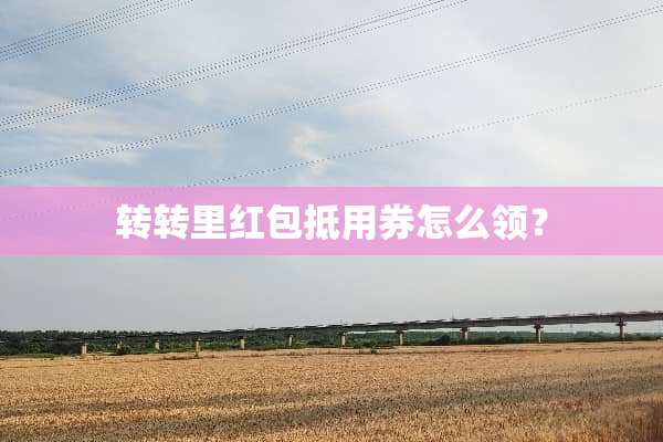 转转里红包抵用券怎么领？