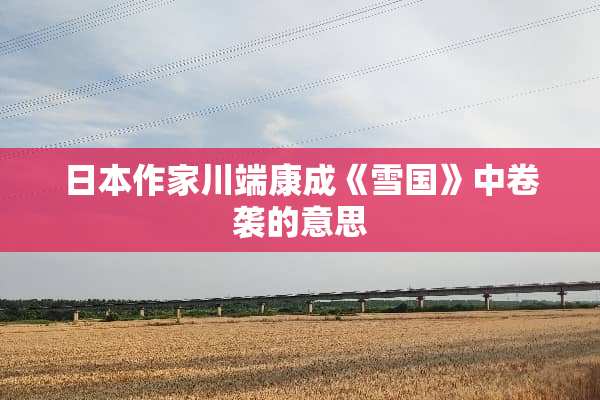 日本作家川端康成《雪国》中卷袭的意思