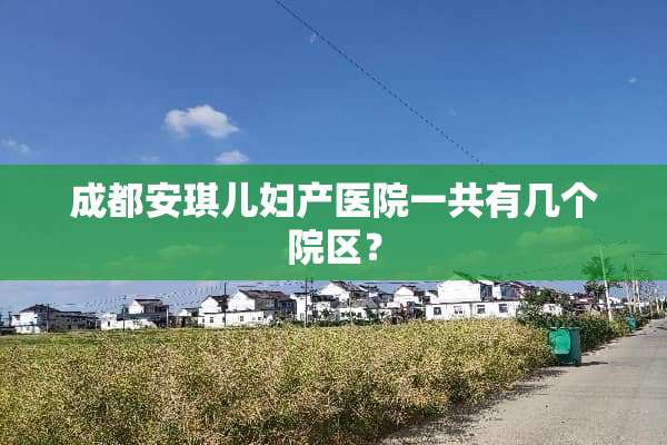 成都安琪儿妇产医院一共有几个院区？