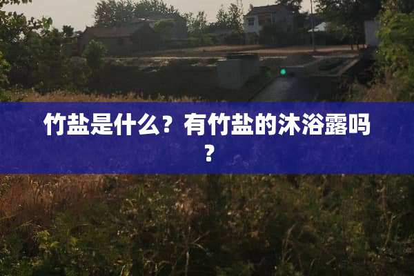 竹盐是什么？有竹盐的沐浴露吗？