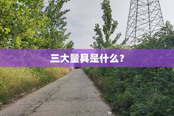 三大量具是什么？