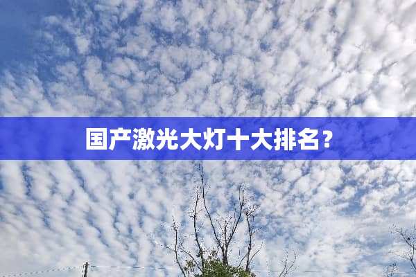 国产激光大灯十大排名？