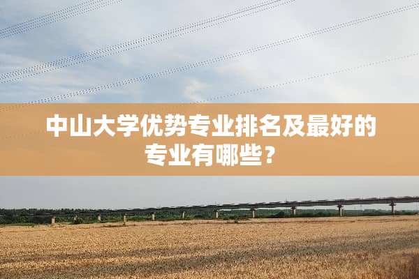 中山大学优势专业排名及最好的专业有哪些？