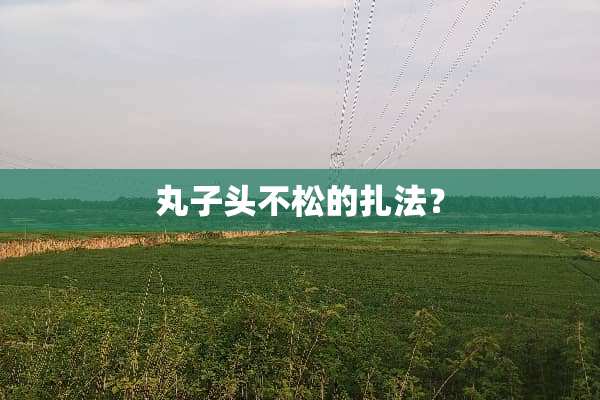 丸子头不松的扎法？