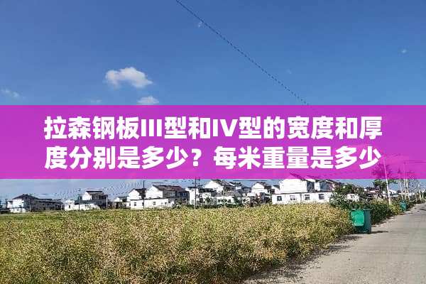 拉森钢板III型和IV型的宽度和厚度分别是多少？每米重量是多少？
