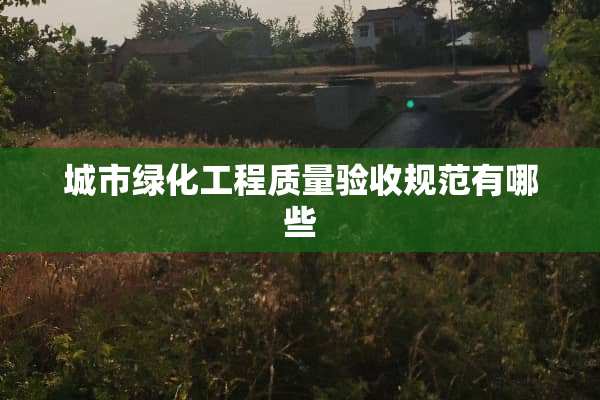 城市绿化工程质量验收规范有哪些