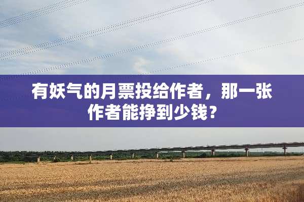 有妖气的月票投给作者，那一张作者能挣到少钱？