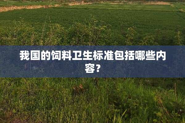 我国的饲料卫生标准包括哪些内容？