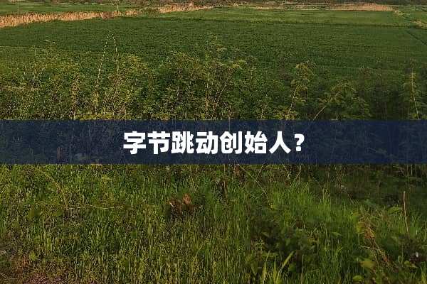 字节跳动创始人？