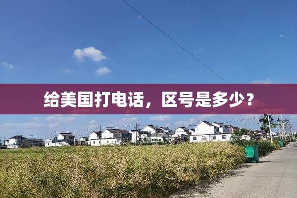 给美国打电话，区号是多少？
