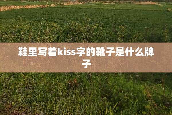 鞋里写着kiss字的靴子是什么牌子