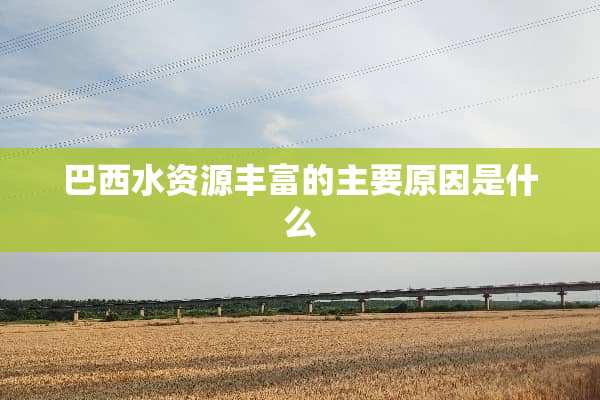 巴西水资源丰富的主要原因是什么