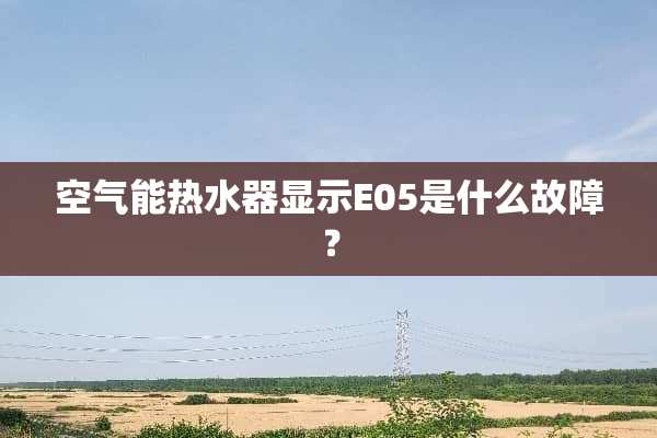 空气能热水器显示E05是什么故障？