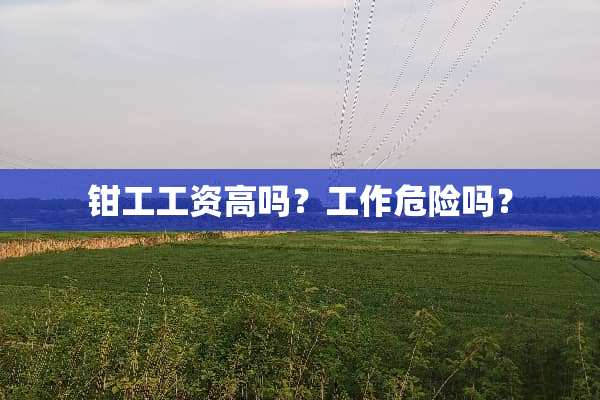 钳工工资高吗？工作危险吗？