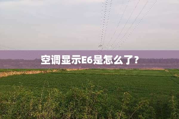 空调显示E6是怎么了？