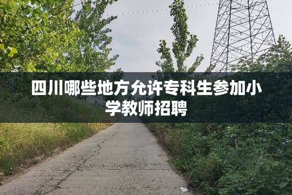 四川哪些地方允许专科生参加小学教师招聘
