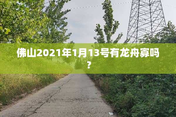 佛山2021年1月13号有龙舟寡吗？
