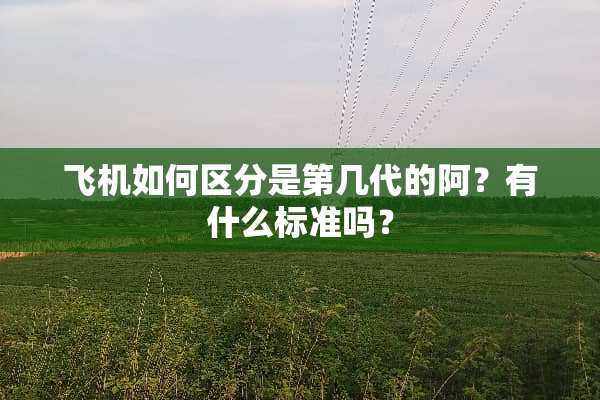 飞机如何区分是第几代的阿？有什么标准吗？