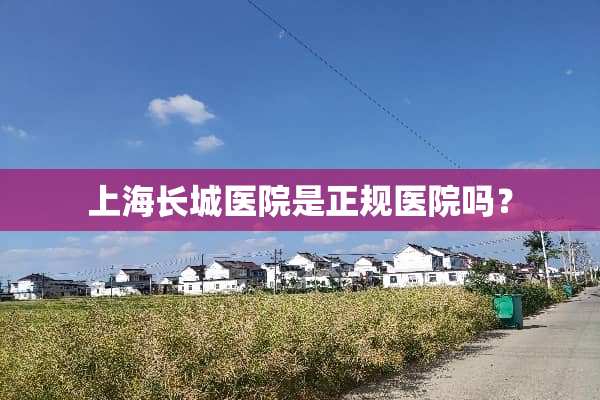 上海长城医院是正规医院吗？