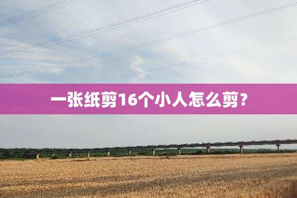 一张纸剪16个小人怎么剪？