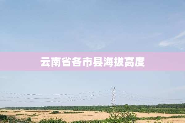 云南省各市县海拔高度