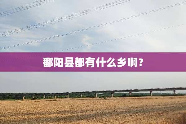 鄱阳县都有什么乡啊？