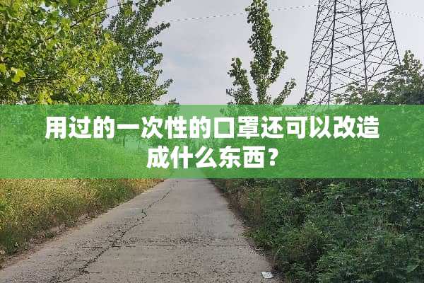 用过的一次性的口罩还可以改造成什么东西？