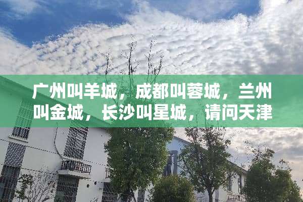 广州叫羊城，成都叫蓉城，兰州叫金城，长沙叫星城，请问天津有这种什么城的称呼吗？