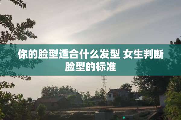 你的脸型适合什么发型 女生判断脸型的标准