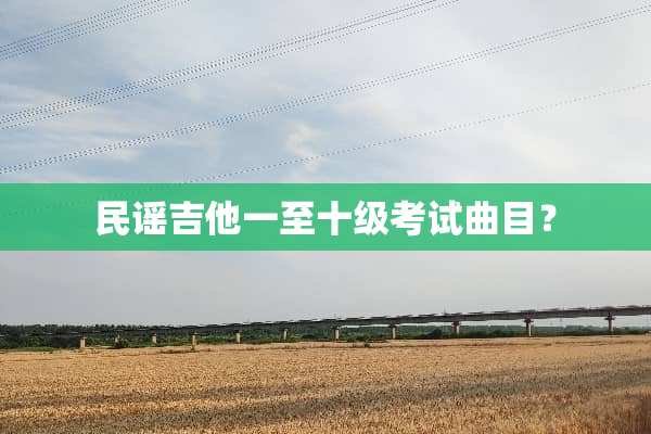 民谣吉他一至十级考试曲目？