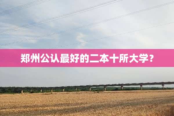 郑州公认最好的二本十所大学？