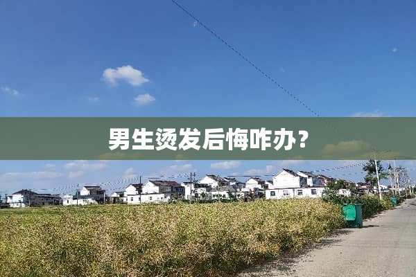 男生烫发后悔咋办？