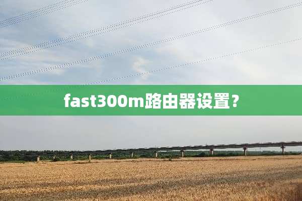 fast300m路由器设置？