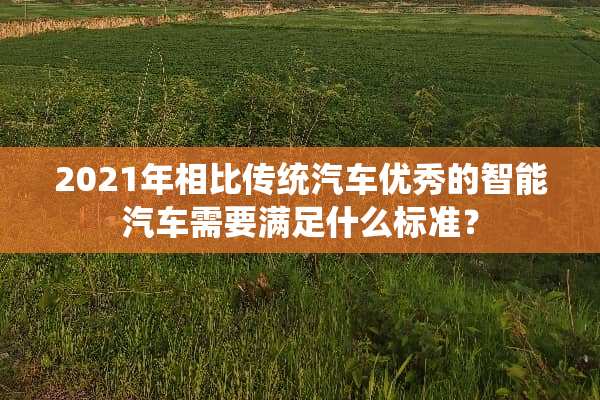 2021年相比传统汽车优秀的智能汽车需要满足什么标准？