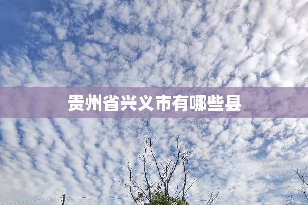 贵州省兴义市有哪些县
