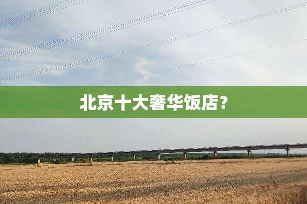 北京十大奢华饭店？