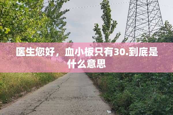 医生您好，血小板只有30.到底是什么意思