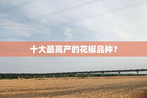 十大最高产的花椒品种？