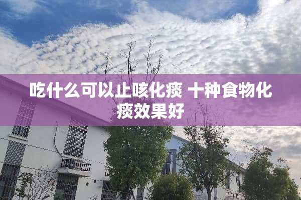 吃什么可以止咳化痰 十种食物化痰效果好