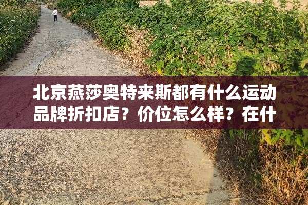 北京燕莎奥特来斯都有什么运动品牌折扣店？价位怎么样？在什么位置？