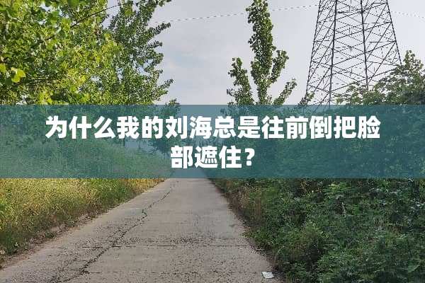 为什么我的刘海总是往前倒把脸部遮住？