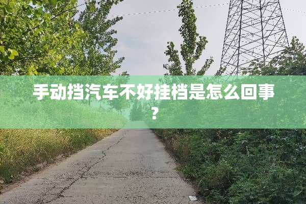 手动挡汽车不好挂档是怎么回事？