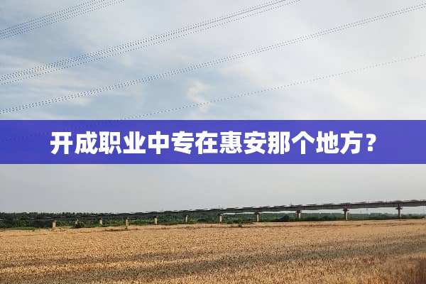 开成职业中专在惠安那个地方？