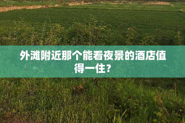 外滩附近那个能看夜景的酒店值得一住？